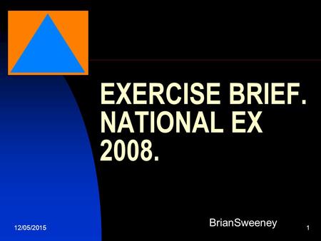 12/05/20151 EXERCISE BRIEF. NATIONAL EX 2008. BrianSweeney.
