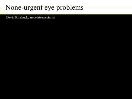 None-urgent eye problems David Kinshuck, associate specialist David Kinshuck, Good Hope Hospital,