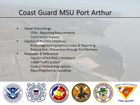 Coast Guard MSU Port Arthur  Vessel Groundings CFRs - Reporting Requirements Commercial Impacts  Captain of the Port Initiatives Encourage Hydrographic.