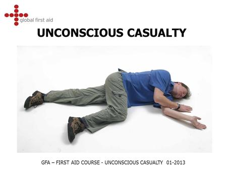 UNCONSCIOUS CASUALTY GFA – FIRST AID COURSE - UNCONSCIOUS CASUALTY 01-2013.
