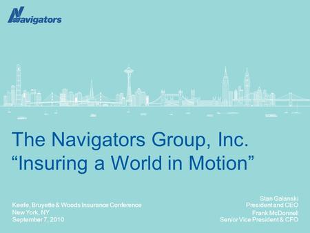 Keefe, Bruyette & Woods Insurance Conference New York, NY September 7, 2010 The Navigators Group, Inc. “Insuring a World in Motion” Stan Galanski President.