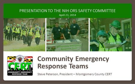 Community Emergency Response Teams PRESENTATION TO THE NIH ORS SAFETY COMMITTEE April 23, 2014 Steve Peterson, President – Montgomery County CERT.