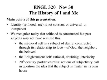 ENGL 320 Nov 30 The History of I and Me Main points of this presentation: Identity (selfhood, me) is not constant or universal or transparent We recognize.