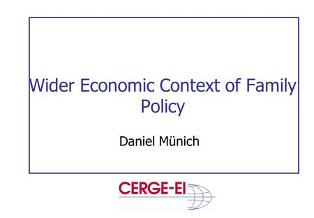 Wider Economic Context of Family Policy Daniel Münich.