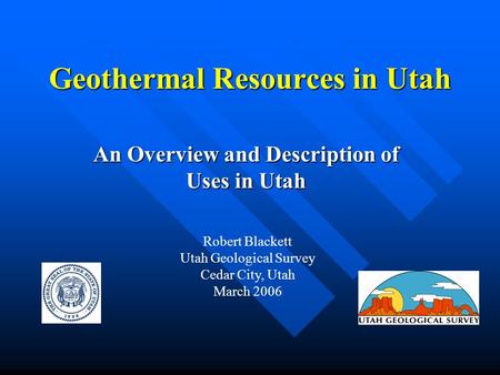 Geothermal Resources in Utah An Overview and Description of Uses in Utah Robert Blackett Utah Geological Survey Cedar City, Utah March 2006.