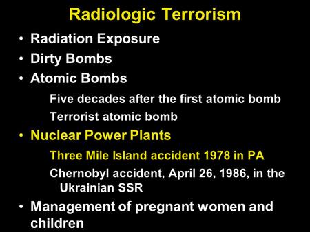 Radiologic Terrorism Radiation Exposure Dirty Bombs Atomic Bombs Five decades after the first atomic bomb Terrorist atomic bomb Nuclear Power Plants Three.