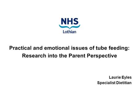 Practical and emotional issues of tube feeding: Research into the Parent Perspective Laurie Eyles Specialist Dietitian.
