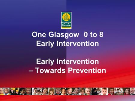 One Glasgow 0 to 8 Early Intervention Early Intervention – Towards Prevention.