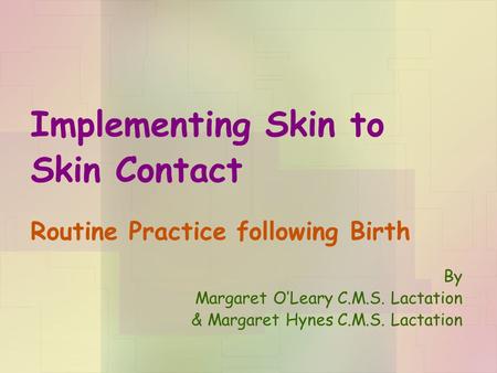Implementing Skin to Skin Contact Routine Practice following Birth By Margaret O’Leary C.M.S. Lactation & Margaret Hynes C.M.S. Lactation.