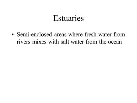 Estuaries Semi-enclosed areas where fresh water from rivers mixes with salt water from the ocean.