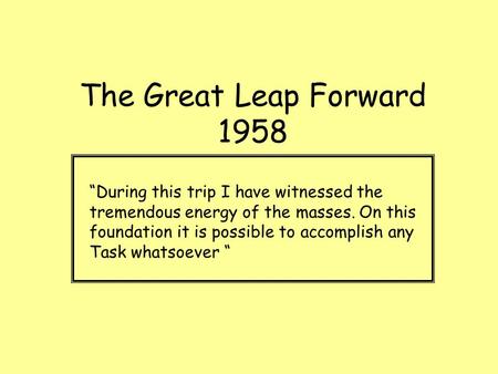 The Great Leap Forward 1958 “During this trip I have witnessed the tremendous energy of the masses. On this foundation it is possible to accomplish any.