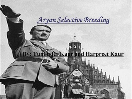 Aryan Selective Breeding By: Tuminder Kaur and Harpreet Kaur.