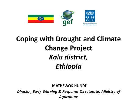 Coping with Drought and Climate Change Project Kalu district, Ethiopia MATHEWOS HUNDE Director, Early Warning & Response Directorate, Ministry of Agriculture.