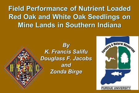 Field Performance of Nutrient Loaded Red Oak and White Oak Seedlings on Mine Lands in Southern Indiana By K. Francis Salifu Douglass F. Jacobs and Zonda.