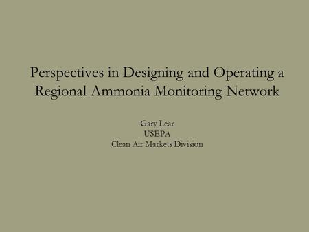 Perspectives in Designing and Operating a Regional Ammonia Monitoring Network Gary Lear USEPA Clean Air Markets Division.