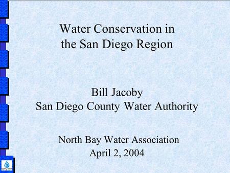 Water Conservation in the San Diego Region Bill Jacoby San Diego County Water Authority North Bay Water Association April 2, 2004.