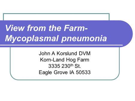 View from the Farm- Mycoplasmal pneumonia John A Korslund DVM Korn-Land Hog Farm 3335 230 th St. Eagle Grove IA 50533.