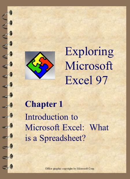 Exploring Microsoft Excel 97 Chapter 1 Introduction to Microsoft Excel: What is a Spreadsheet? Office graphic copyright by Microsoft Corp.