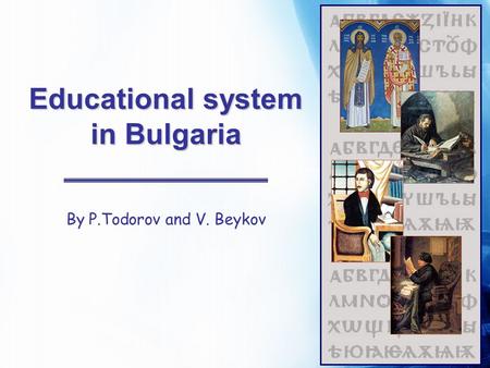 Educational system in Bulgaria By P.Todorov and V. Beykov.