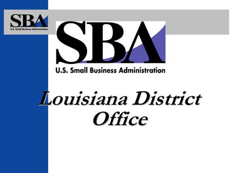 Louisiana District Office AGENDA SBA’s Mission and Purpose Programs of Assistance.