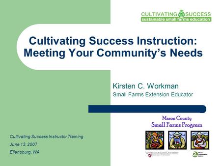 Cultivating Success Instruction: Meeting Your Community’s Needs Kirsten C. Workman Small Farms Extension Educator Cultivating Success Instructor Training.