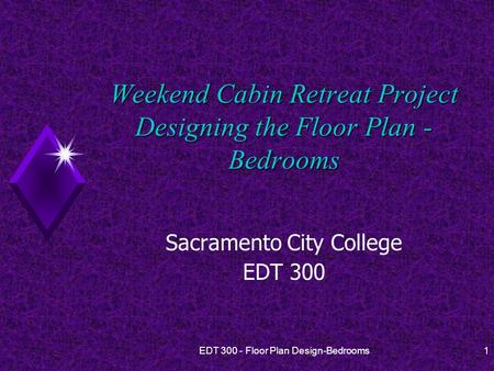 EDT 300 - Floor Plan Design-Bedrooms1 Weekend Cabin Retreat Project Designing the Floor Plan - Bedrooms Sacramento City College EDT 300.