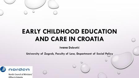 EARLY CHILDHOOD EDUCATION AND CARE IN CROATIA I vana Dobrotić University of Zagreb, Faculty of Law, Department of Social Policy.