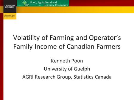 Volatility of Farming and Operator’s Family Income of Canadian Farmers Kenneth Poon University of Guelph AGRI Research Group, Statistics Canada.