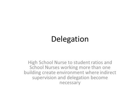 Delegation High School Nurse to student ratios and School Nurses working more than one building create environment where indirect supervision and delegation.