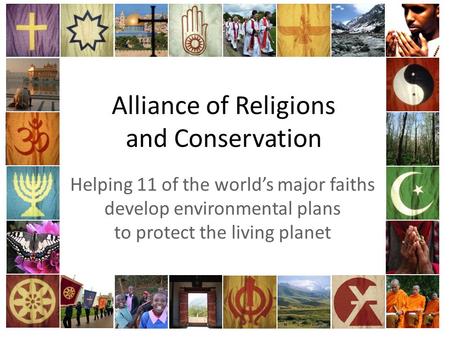 Alliance of Religions and Conservation Helping 11 of the world’s major faiths develop environmental plans to protect the living planet.