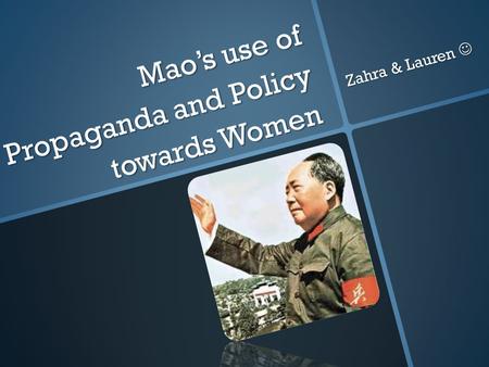 Mao’s use of Propaganda and Policy towards Women Zahra & Lauren Zahra & Lauren.