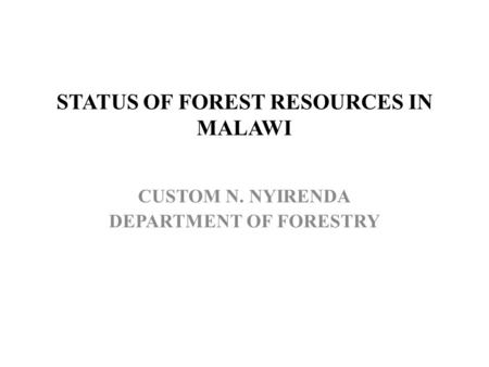 STATUS OF FOREST RESOURCES IN MALAWI CUSTOM N. NYIRENDA DEPARTMENT OF FORESTRY.