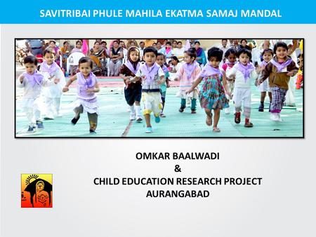 SAVITRIBAI PHULE MAHILA EKATMA SAMAJ MANDAL OMKAR BAALWADI & CHILD EDUCATION RESEARCH PROJECT AURANGABAD.