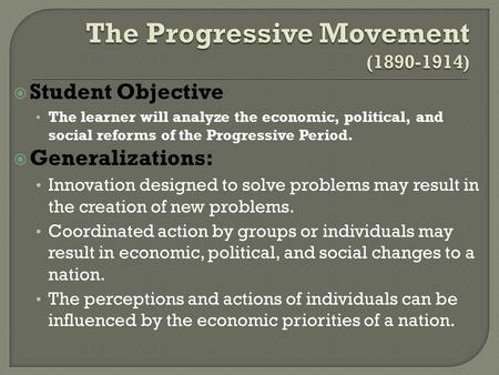 Student Objective The learner will analyze the economic, political, and social reforms of the Progressive Period.  Generalizations: Innovation designed.