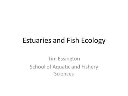 Estuaries and Fish Ecology Tim Essington School of Aquatic and Fishery Sciences.