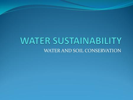WATER AND SOIL CONSERVATION. BACKGROUND: Water is composed of hydrogen and oxygen. Water occurs in three states, liquid, ice and gas. The state of water.