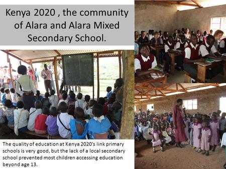 The quality of education at Kenya 2020’s link primary schools is very good, but the lack of a local secondary school prevented most children accessing.