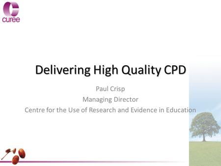 Delivering High Quality CPD Paul Crisp Managing Director Centre for the Use of Research and Evidence in Education.