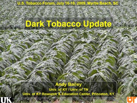 Dark Tobacco Update Andy Bailey Univ. of KY / Univ. of TN Univ. of KY Research & Education Center, Princeton, KY U.S. Tobacco Forum, July 16-18, 2009,