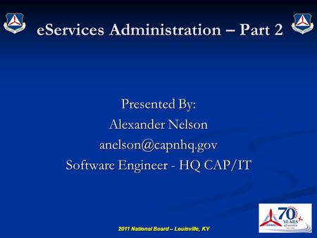 2011 National Board – Louisville, KY eServices Administration – Part 2 Presented By: Alexander Nelson Software Engineer - HQ CAP/IT.