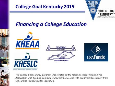 Financing a College Education The College Goal Sunday program was created by the Indiana Student Financial Aid Association with funding from Lilly Endowment,