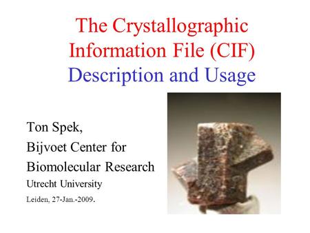 The Crystallographic Information File (CIF) Description and Usage Ton Spek, Bijvoet Center for Biomolecular Research Utrecht University Leiden, 27-Jan.-2009.