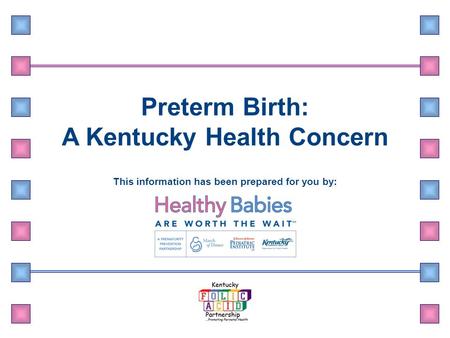 Preterm Birth: A Kentucky Health Concern This information has been prepared for you by:
