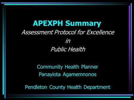 APEXPH Summary Assessment Protocol for Excellence in Public Health Community Health Planner Panayiota Agamemnonos Pendleton County Health Department.