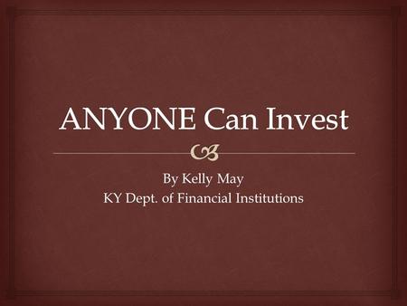 By Kelly May KY Dept. of Financial Institutions.   Employees today often must provide for their own retirement  Financial markets can be complex 