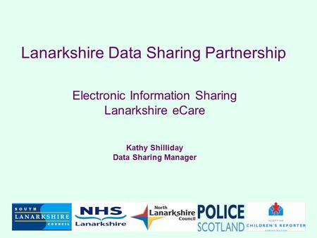 Lanarkshire Data Sharing Partnership Electronic Information Sharing Lanarkshire eCare Kathy Shilliday Data Sharing Manager.