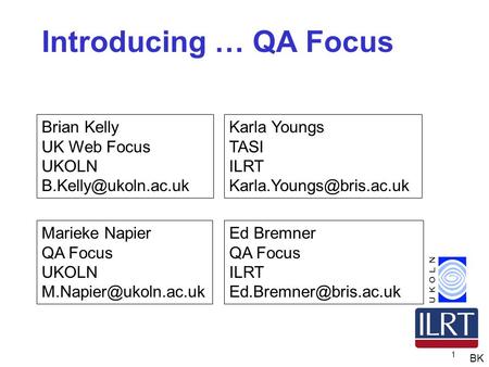 1 Introducing … QA Focus Brian Kelly UK Web Focus UKOLN Karla Youngs TASI ILRT Marieke Napier QA Focus UKOLN.