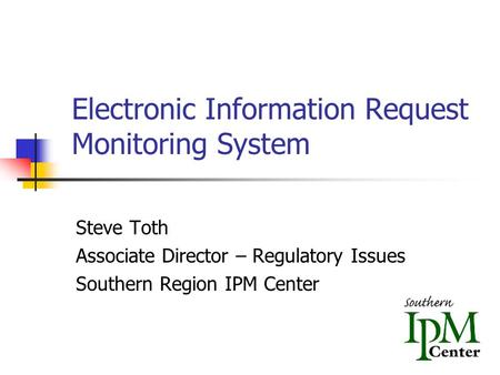 Electronic Information Request Monitoring System Steve Toth Associate Director – Regulatory Issues Southern Region IPM Center.