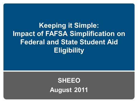 Keeping it Simple: Impact of FAFSA Simplification on Federal and State Student Aid Eligibility SHEEO August 2011.