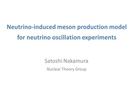 Neutrino-induced meson production model for neutrino oscillation experiments Satoshi Nakamura Nuclear Theory Group.